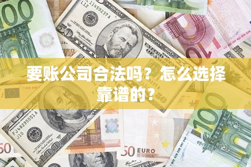 武汉要账公司合法吗？怎么选择靠谱的？