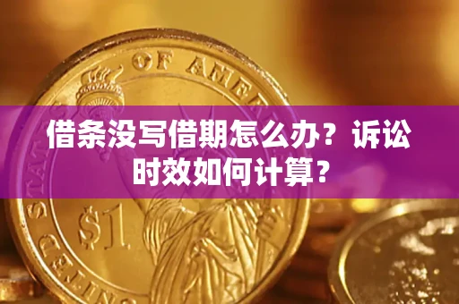 武汉借条没写借期怎么办？诉讼时效如何计算？