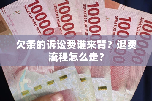 武汉欠条的诉讼费谁来背？退费流程怎么走？