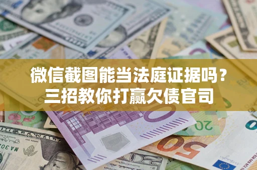 武汉微信截图能当法庭证据吗？三招教你打赢欠债官司