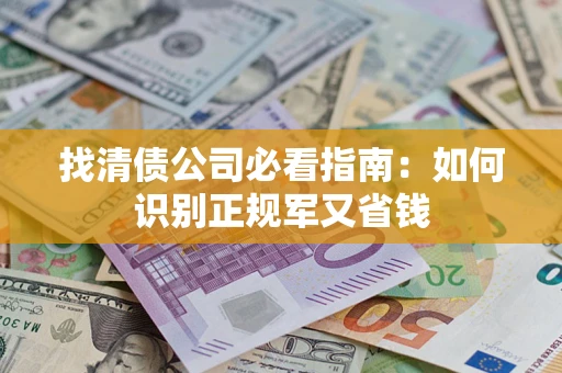 武汉找清债公司必看指南：如何识别正规军又省钱