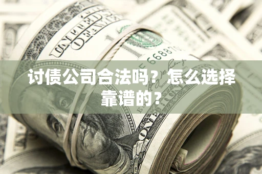 武汉讨债公司合法吗？怎么选择靠谱的？