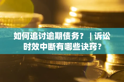 武汉如何追讨逾期债务？ | 诉讼时效中断有哪些诀窍？