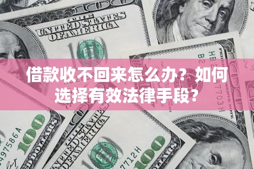 武汉借款收不回来怎么办？如何选择有效法律手段？