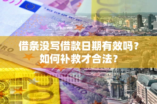 武汉借条没写借款日期有效吗？如何补救才合法？