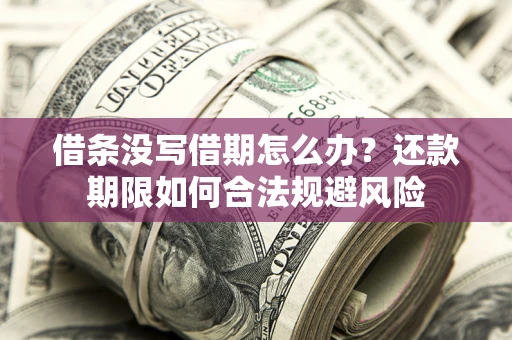 武汉借条没写借期怎么办？还款期限如何合法规避风险