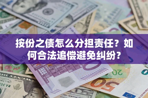 武汉按份之债怎么分担责任？如何合法追偿避免纠纷？