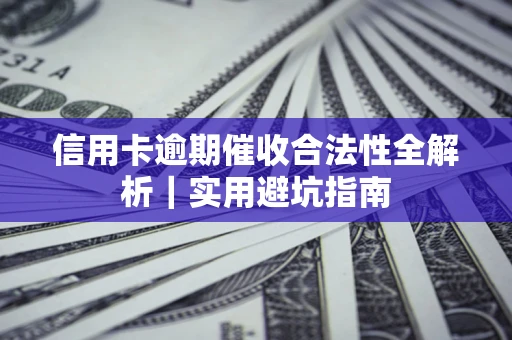 武汉信用卡逾期催收合法性全解析｜实用避坑指南