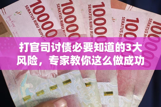 武汉打官司讨债必要知道的3大风险，专家教你这么做成功率飙升