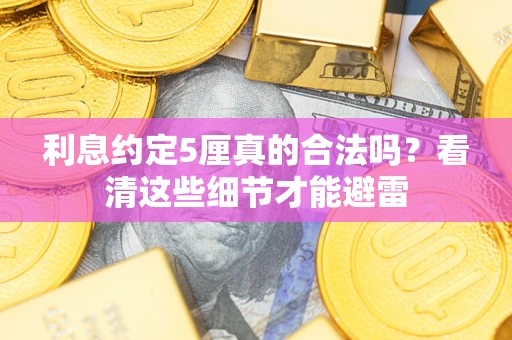 武汉利息约定5厘真的合法吗？看清这些细节才能避雷