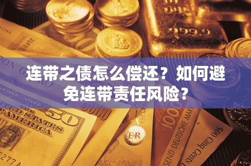 武汉连带之债怎么偿还？如何避免连带责任风险？